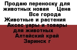 Продаю переноску для животных новая! › Цена ­ 500 - Все города Животные и растения » Аксесcуары и товары для животных   . Алтайский край,Заринск г.